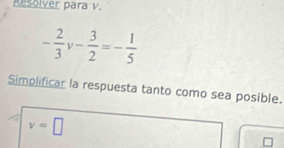 Resolver para v.
- 2/3 v- 3/2 =- 1/5 
Simplificar la respuesta tanto como sea posible.
v=□
□