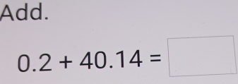 Add.
0.2+40.14=□