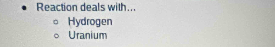 Reaction deals with...
Hydrogen
Uranium