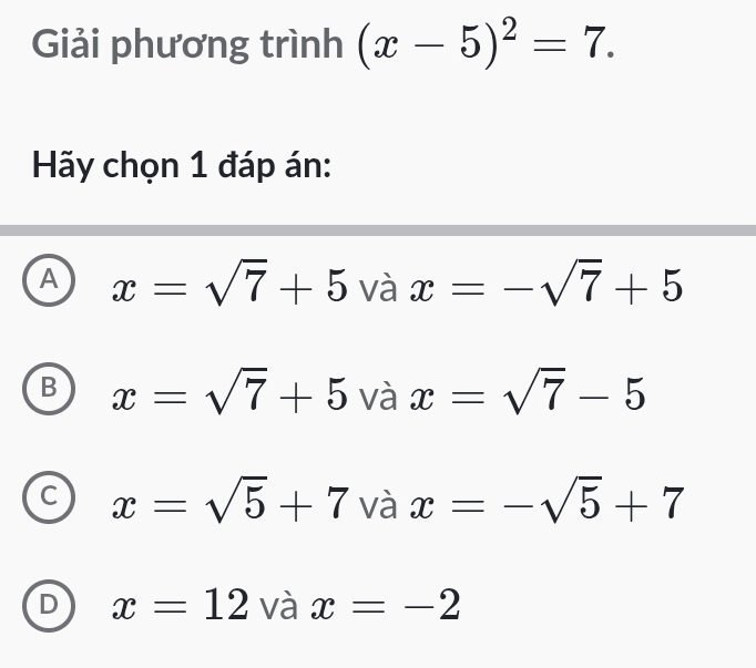 Giải phương trình (x-5)^2=7. 
Hãy chọn 1 đáp án:
A x=sqrt(7)+5 và x=-sqrt(7)+5
B x=sqrt(7)+5 và x=sqrt(7)-5
C x=sqrt(5)+7 và x=-sqrt(5)+7
D x=12 và x=-2