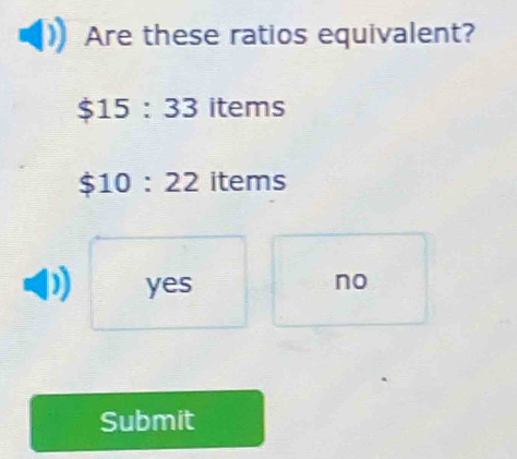 Are these ratios equivalent?
$15:33 items
$10:22 items
yes
no
Submit