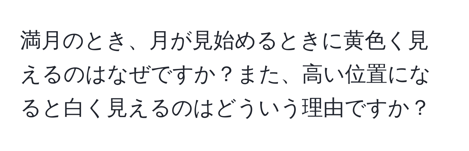 満月のとき、月が見始めるときに黄色く見えるのはなぜですか？また、高い位置になると白く見えるのはどういう理由ですか？