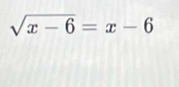 sqrt(x-6)=x-6