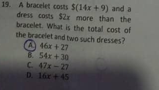 A bracelet costs $(14x+9) and a
dress costs $2x more than the
bracelet. What is the total cost of
the bracelet and two such dresses?
a 46x+27
B. 54x+30
C. 47x-27
D. 16x+45