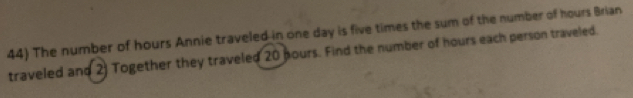 The number of hours Annie traveled in one day is five times the sum of the number of hours Brian 
traveled and 2) Together they traveled 20 pours. Find the number of hours each person traveled.