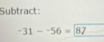 Subtract:
-31--56=|87