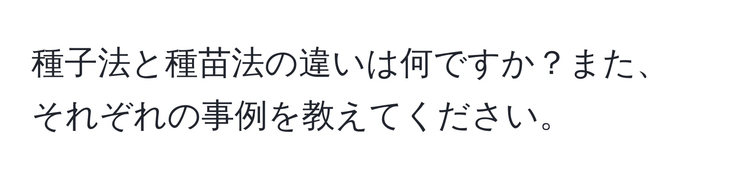 種子法と種苗法の違いは何ですか？また、それぞれの事例を教えてください。