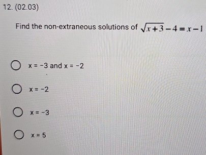 (02.03)
Find the non-extraneous solutions of sqrt(x+3)-4=x-1
x=-3 and x=-2
x=-2
x=-3
x=5