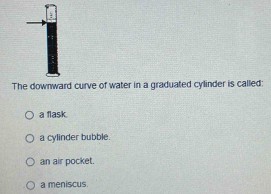 Solved: The downward curve of water in a graduated cylinder is called ...