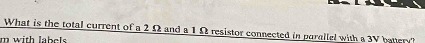 What is the total current of a 2 Ω and a 1Ω resistor connected in parallel with a 3V battery? 
m with labels