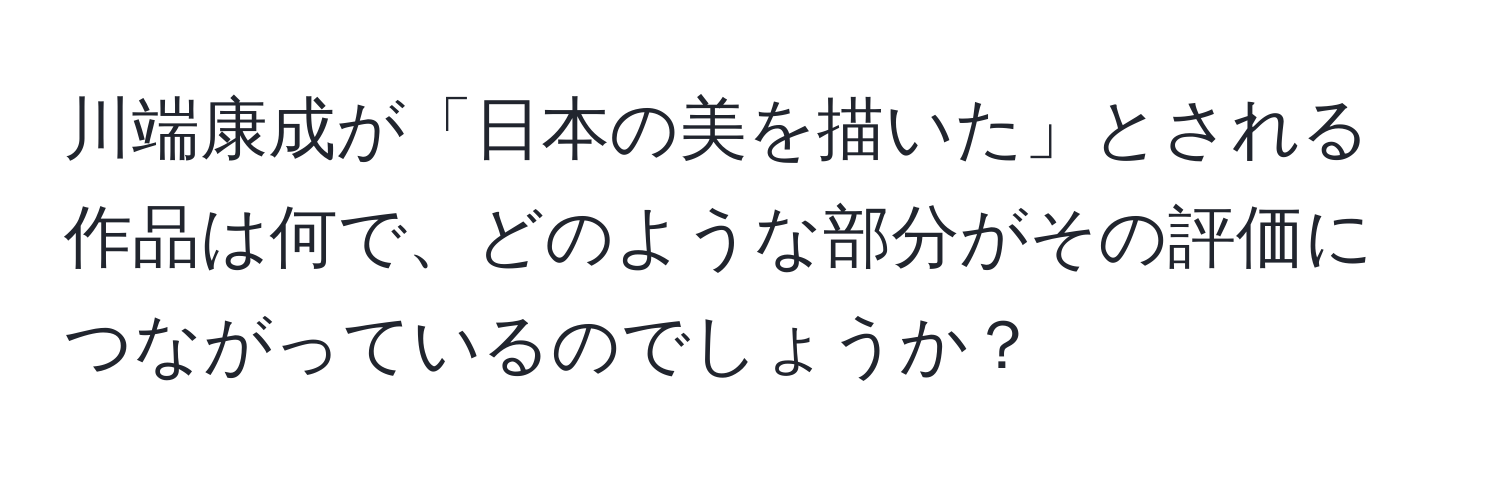 川端康成が「日本の美を描いた」とされる作品は何で、どのような部分がその評価につながっているのでしょうか？