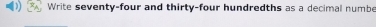 Write seventy-four and thirty-four hundredths as a decimal numbe