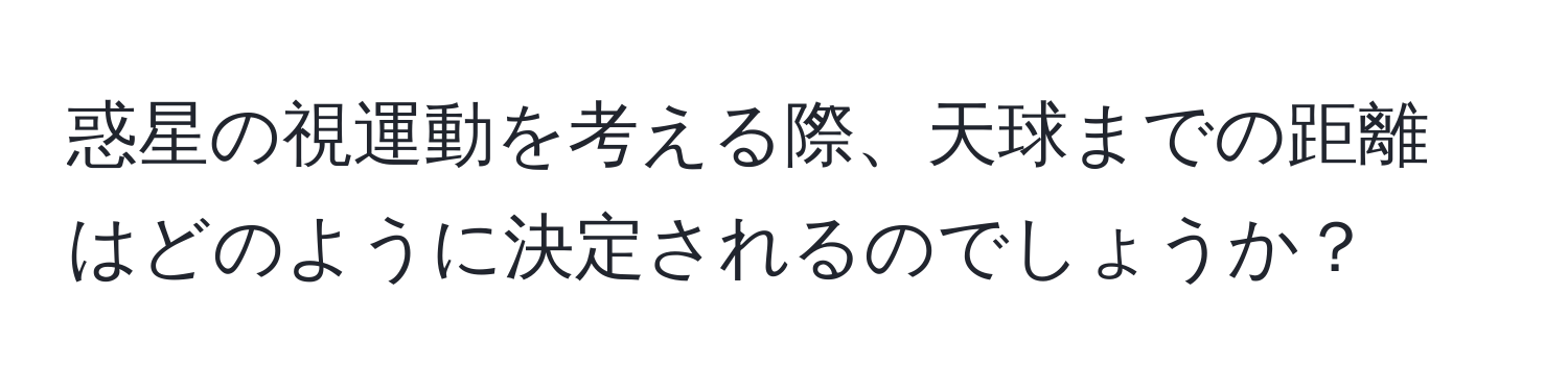 惑星の視運動を考える際、天球までの距離はどのように決定されるのでしょうか？