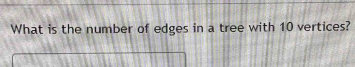 What is the number of edges in a tree with 10 vertices?