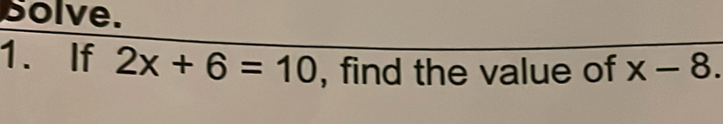 Solve. 
1. If 2x+6=10 , find the value of x-8.