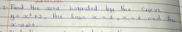 Find the area bounded by the curve
y=x^2+2 , lce tireo x=± , x=2 and lce
x-a* 10