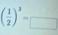 ( 1/2 )^3=beginarrayr  □ endarray