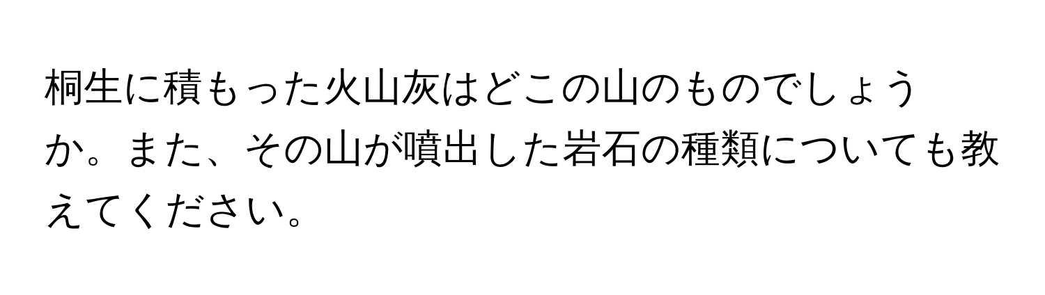 桐生に積もった火山灰はどこの山のものでしょうか。また、その山が噴出した岩石の種類についても教えてください。