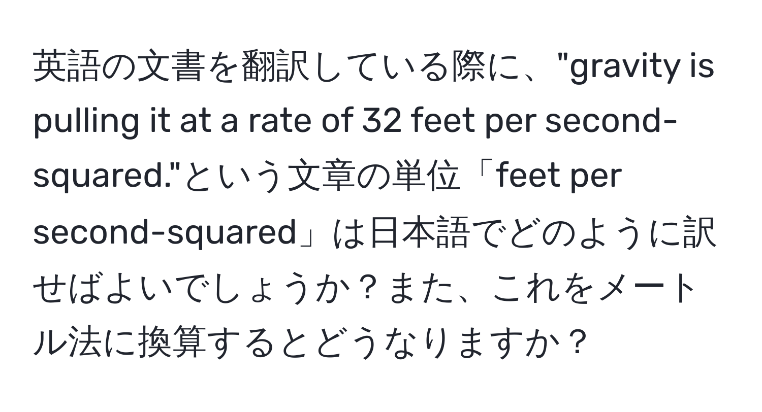 英語の文書を翻訳している際に、"gravity is pulling it at a rate of 32 feet per second-squared."という文章の単位「feet per second-squared」は日本語でどのように訳せばよいでしょうか？また、これをメートル法に換算するとどうなりますか？