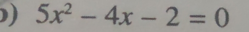 ) 5x^2-4x-2=0