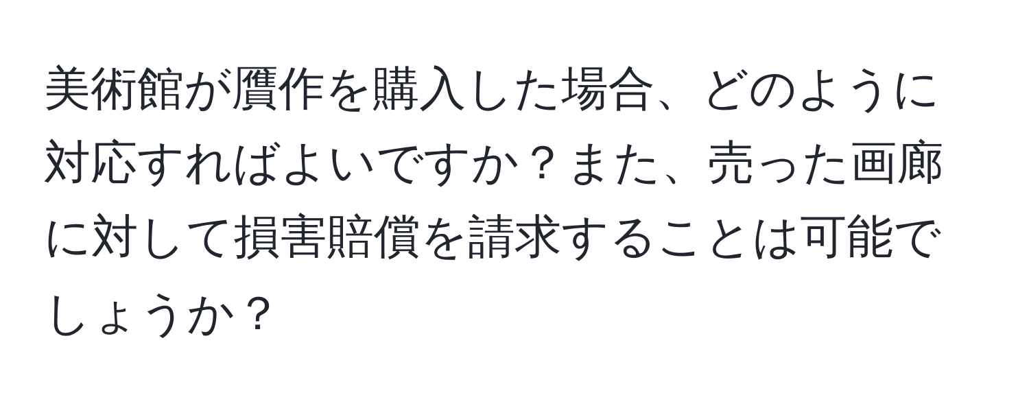 美術館が贋作を購入した場合、どのように対応すればよいですか？また、売った画廊に対して損害賠償を請求することは可能でしょうか？