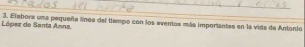 Elabora una pequeña línea del tiempo con los eventos más importantes en la vida de Antonio 
López de Santa Anna.