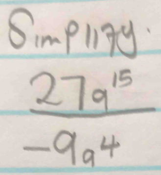 Smpligy
 27a^(15)/-9a^4 