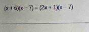 (x+6)(x-7)=(2x+1)(x-7)