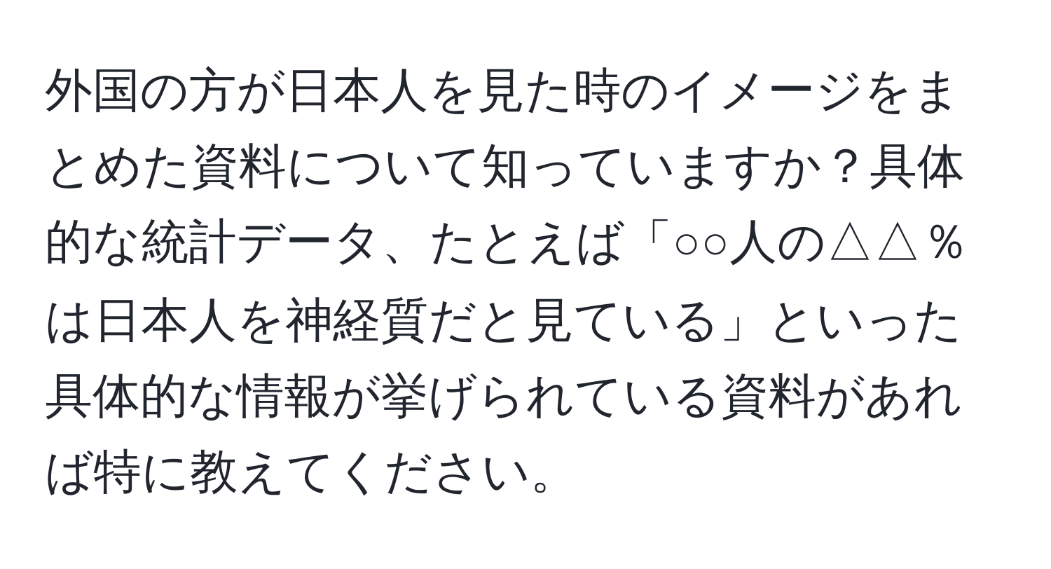 外国の方が日本人を見た時のイメージをまとめた資料について知っていますか？具体的な統計データ、たとえば「○○人の△△％は日本人を神経質だと見ている」といった具体的な情報が挙げられている資料があれば特に教えてください。