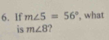 If m∠ 5=56° ', what 
is m∠ 8 ?