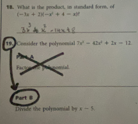 What is the product, in standard form, of
(-3x+2)(-x^2+4-x) ?
_
19. Consider the polynomial 7x^3-42x^2+2x-12. 
_
Part B
Divide the polynomial by x-5.