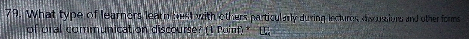What type of learners learn best with others particularly during lectures, discussions and other forms 
of oral communication discourse? (1 Point) *