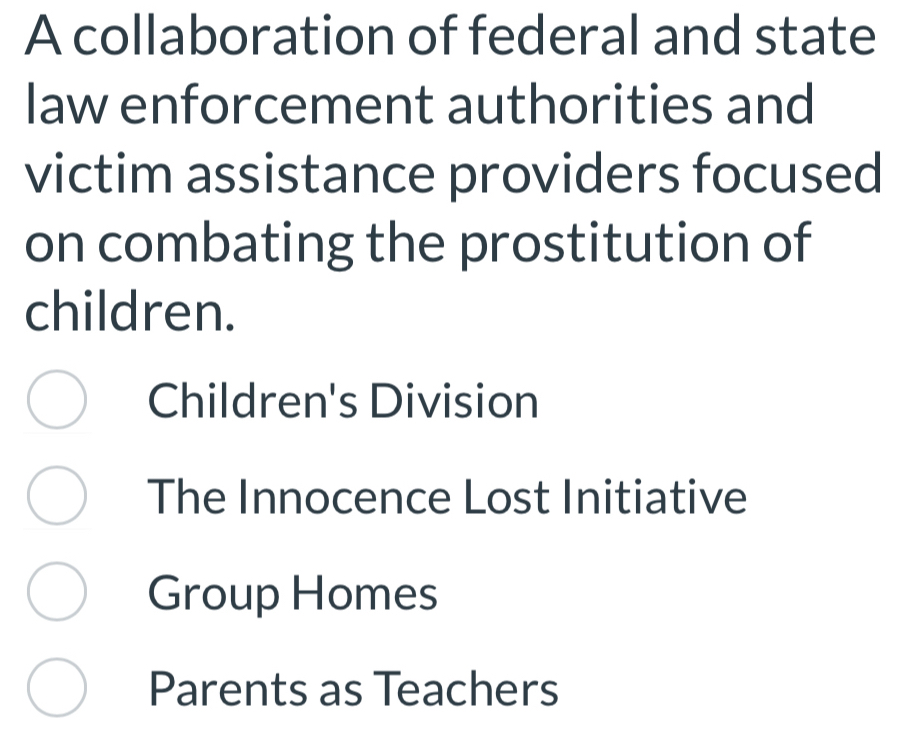 A collaboration of federal and state
law enforcement authorities and
victim assistance providers focused
on combating the prostitution of
children.
Children's Division
The Innocence Lost Initiative
Group Homes
Parents as Teachers