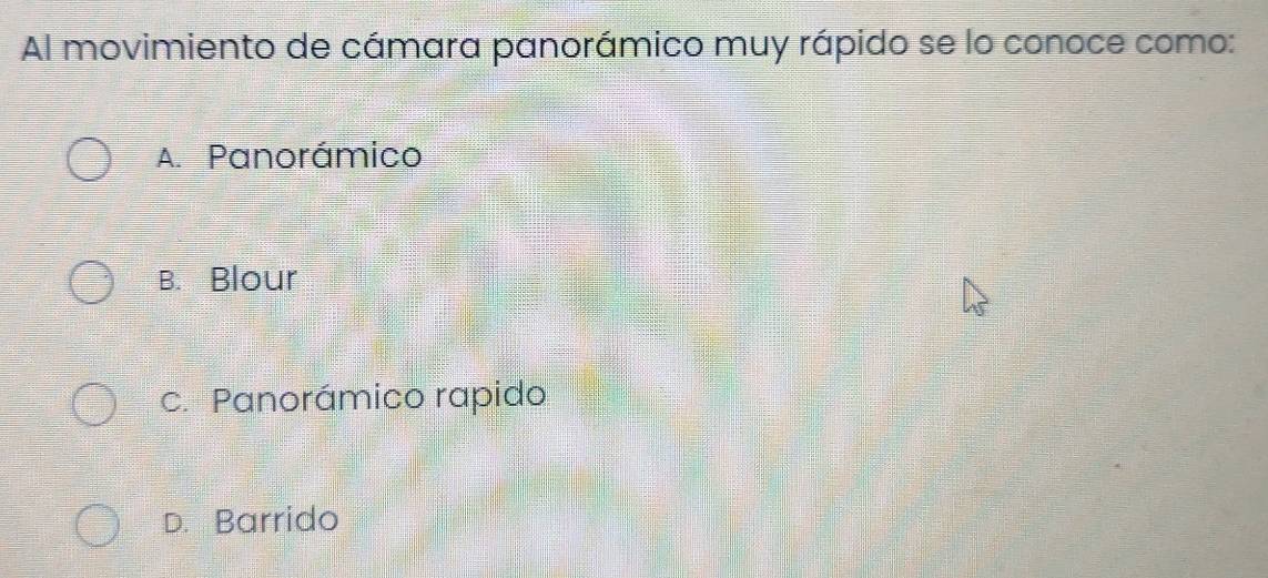 Al movimiento de cámara panorámico muy rápido se lo conoce como:
A. Panorámico
B. Blour
c. Panorámico rapido
D. Barrido