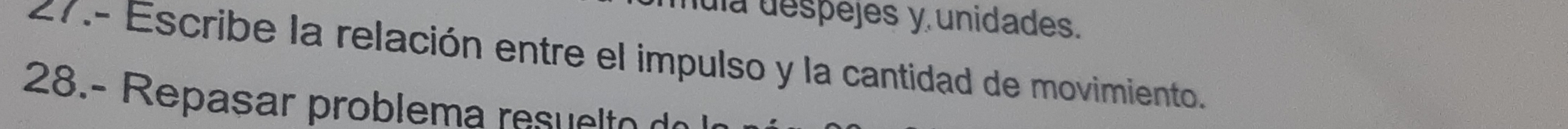 nula despejes y unidades. 
27.- Escribe la relación entre el impulso y la cantidad de movimiento. 
28.- R epasr problema u l e d