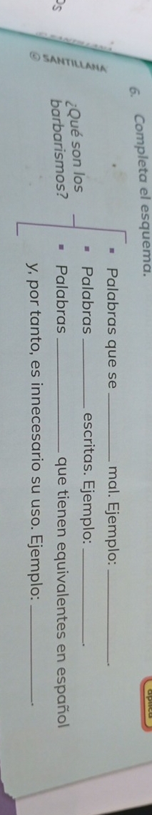 Completa el esquema. 
Palabras que se _mal. Ejemplo:_ 
, 
Palabras _escritas. Ejemplo:_ 
¿Qué son los 
s barbarismos? Palabras _que tienen equivalentes en español 
y, por tanto, es innecesario su uso. Ejemplo:_ 
.