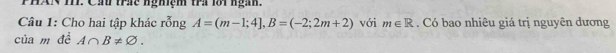 PHAN 17. Cầ thc nghiệm thi lới ngĩ. 
Câu 1: Cho hai tập khác rỗng A=(m-1;4], B=(-2;2m+2) với m∈ R. Có bao nhiêu giá trị nguyên dương 
của m đề A∩ B!= varnothing.