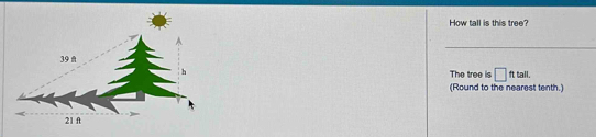 How tall is this tree? 
The tree is □ fttall. 
(Round to the nearest tenth.)
21 f