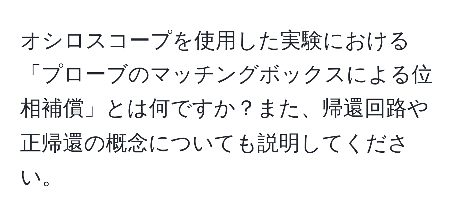 オシロスコープを使用した実験における「プローブのマッチングボックスによる位相補償」とは何ですか？また、帰還回路や正帰還の概念についても説明してください。