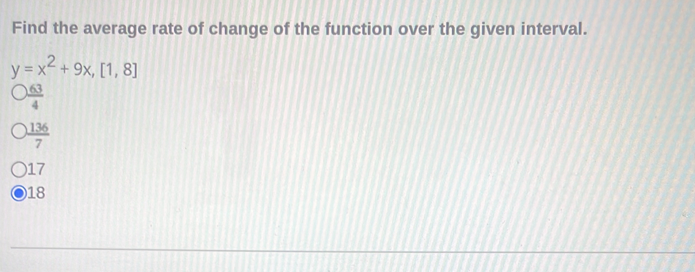 Find the average rate of change of the function over the given interval.
y=x^2+9x, [1,8]
 63/4 
 136/7 
) 17
18