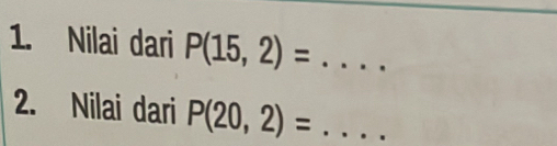 Nilai dari P(15,2)= _ 
2. Nilai dari P(20,2)= _