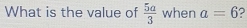 What is the value of  5a/3  when a=6 2