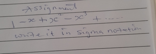 Assignment
1-x+x^2-x^3+... 
wnite it in sigms notetion