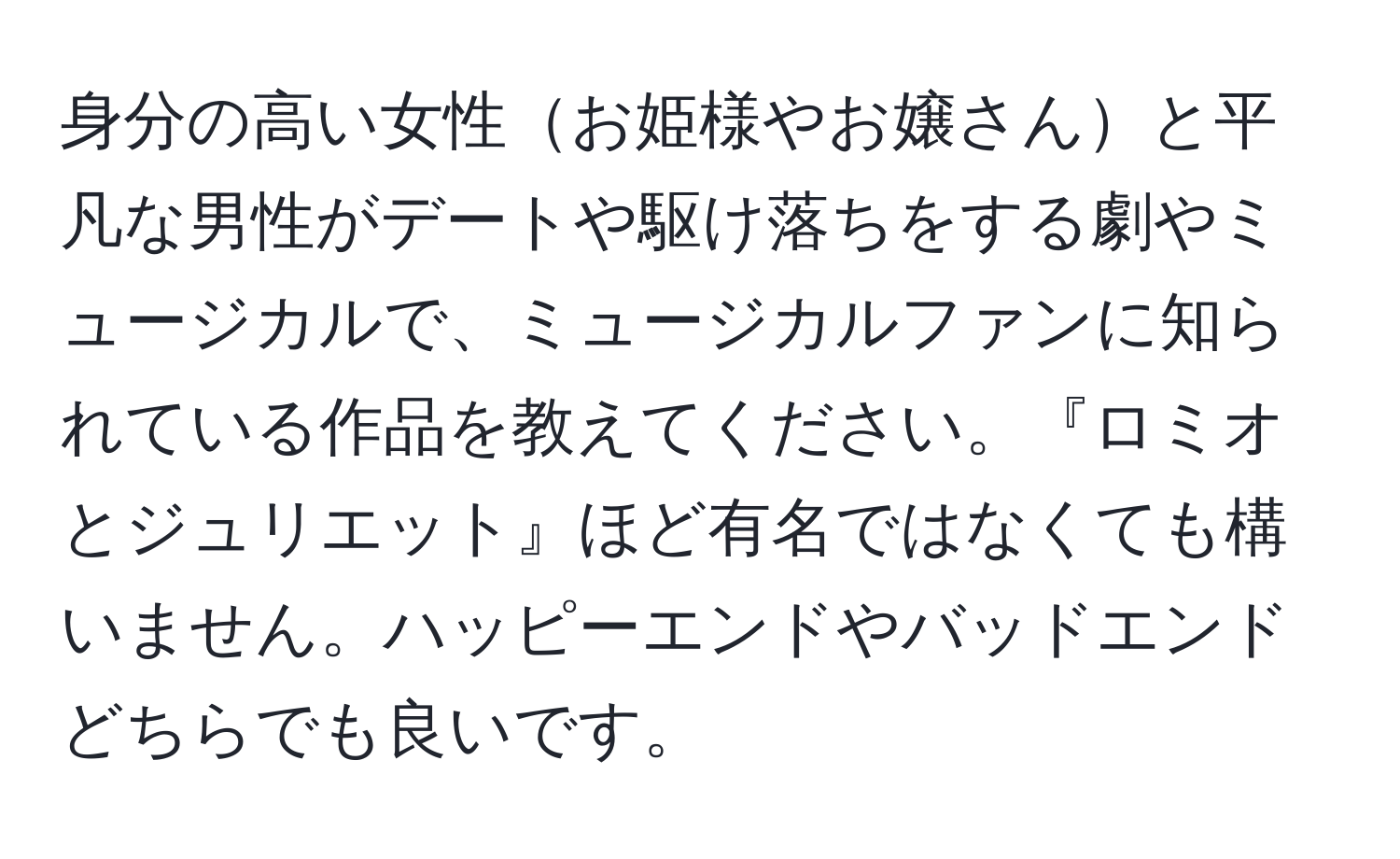 身分の高い女性お姫様やお嬢さんと平凡な男性がデートや駆け落ちをする劇やミュージカルで、ミュージカルファンに知られている作品を教えてください。『ロミオとジュリエット』ほど有名ではなくても構いません。ハッピーエンドやバッドエンドどちらでも良いです。