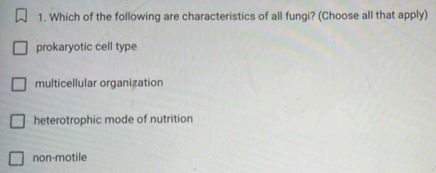 Which of the following are characteristics of all fungi? (Choose all that apply)
prokaryotic cell type
multicellular organization
heterotrophic mode of nutrition
non-motile