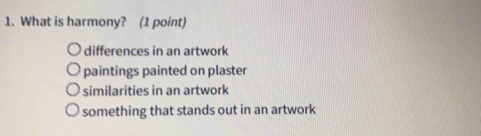 What is harmony? (1 point)
differences in an artwork
paintings painted on plaster
similarities in an artwork
something that stands out in an artwork