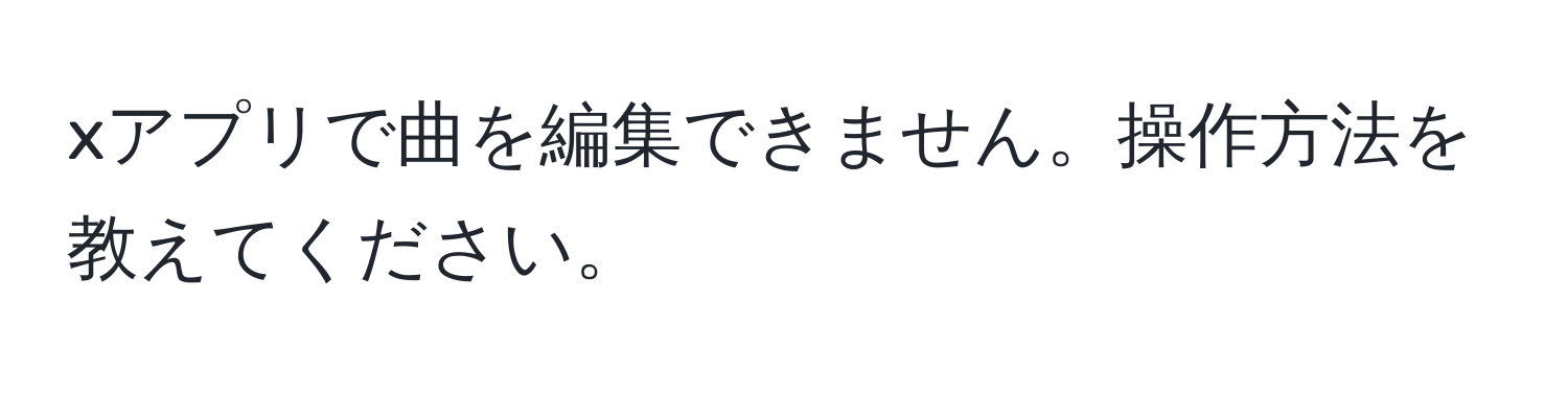 xアプリで曲を編集できません。操作方法を教えてください。