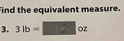 Find the equivalent measure. 
3. 3lb= Yq oz