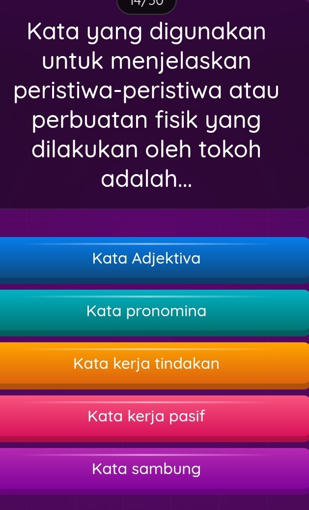 Kata yang digunakan
untuk menjelaskan
peristiwa-peristiwa atau
perbuatan fisik yang
dilakukan oleh tokoh
adalah...
Kata Adjektiva
Kata pronomina
Kata kerja tindakan
Kata kerja pasif
Kata sambung