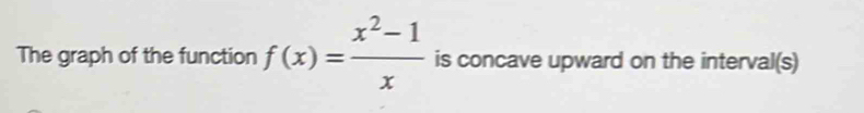 The graph of the function f(x)= (x^2-1)/x  is concave upward on the interval(s)